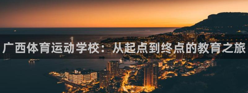 米兰体育官网下载娱乐：广西体育运动学校：从起点到终点的教育之