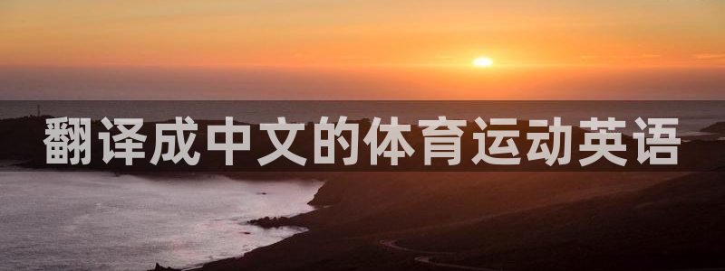 米兰体育官网下载官方客服电话：翻译成中文的体育运动英