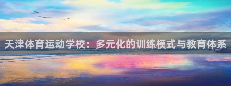 米兰体育官网下载平台APP：天津体育运动学校：多元化