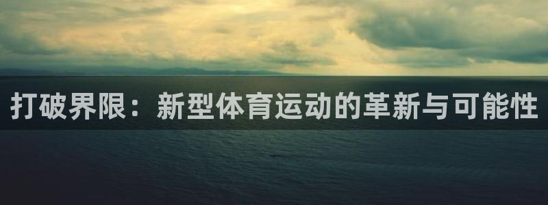 米兰体育官方正版app集团官网首页：打破界限：新型体育运动的