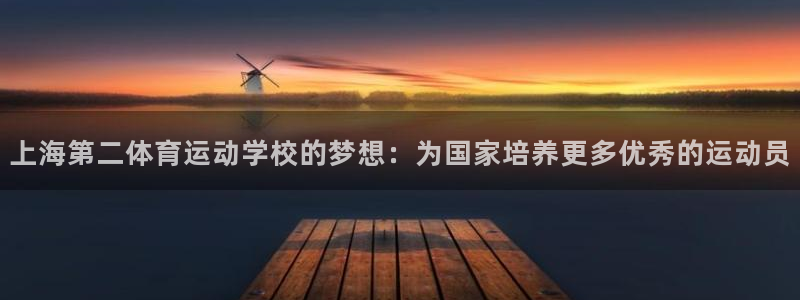 米兰体育官网下载平台注册流程视频：上海第二体育运动学校的梦想