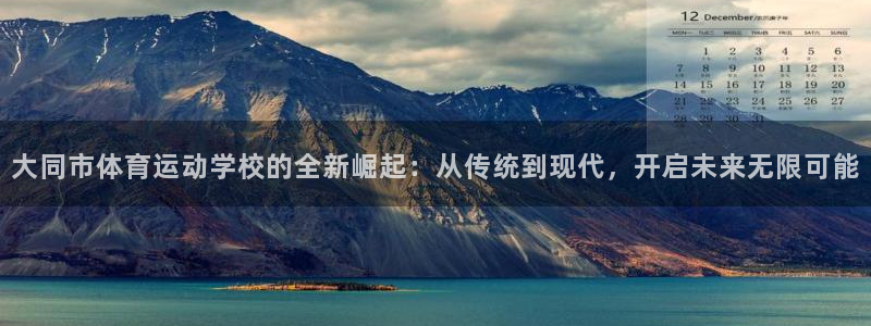 米兰体育官方集团官网：大同市体育运动学校的全新崛起：从传统到
