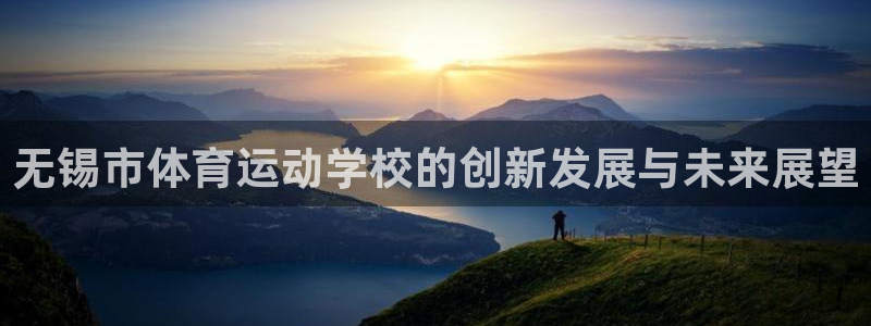 米兰体育官网下载招商：无锡市体育运动学校的创新发展与未来展望