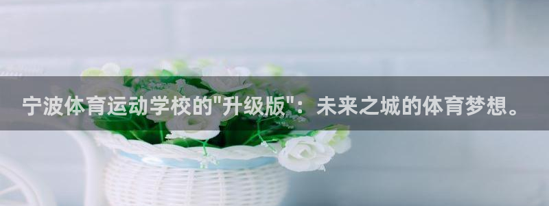 米兰体育官网下载平台注册：宁波体育运动学校的\