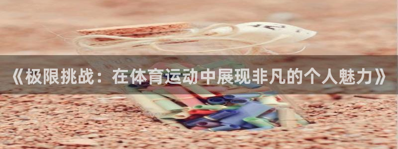 米兰体育官方正版app集团官网首页：《极限挑战：在体育运动中