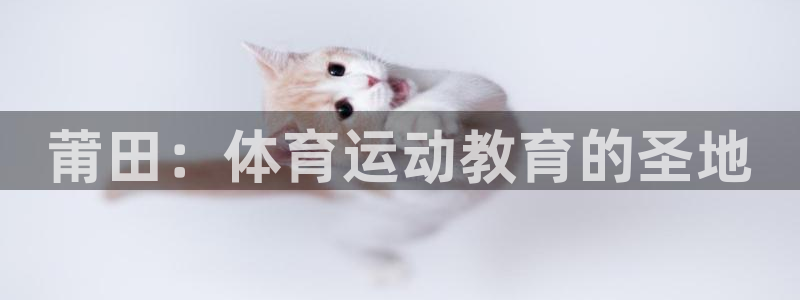 米兰体育官方正版app五金厂：莆田：体育运动教育的圣地