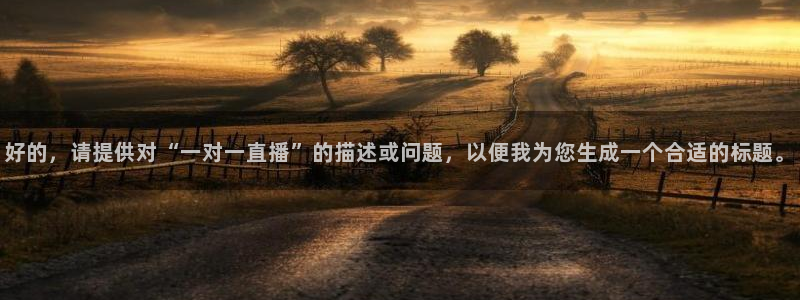 球友直播官网：好的，请提供对“一对一直播”的描述或问题，以便我为您生成一个合适的标题。