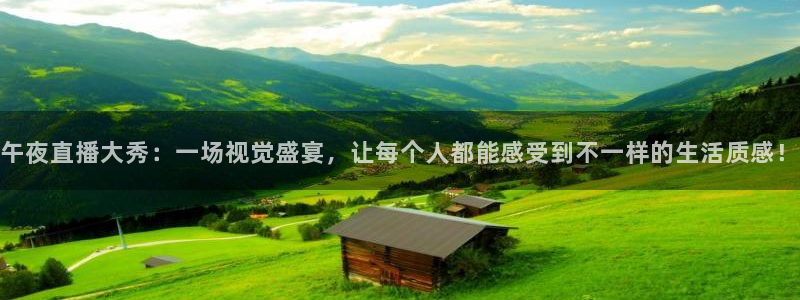 球友直播-足球篮球体育直播平台：午夜直播大秀：一场视觉盛宴，让每个人都能感受到不一样的生活质感！