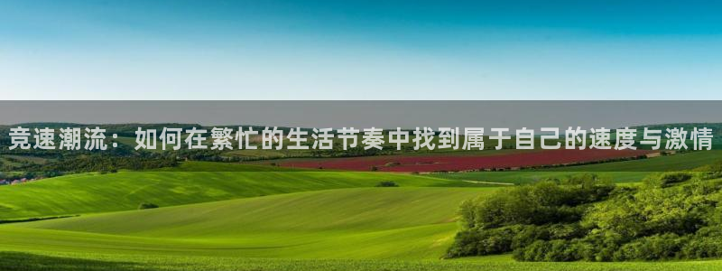  米兰体育中心官网：竞速潮流：如何在繁忙的生活节奏中找到属于自