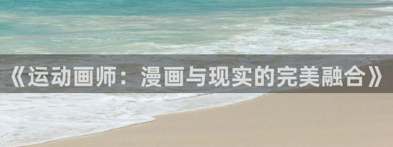  米兰体育如何：《运动画师：漫画与现实的完美融合》
