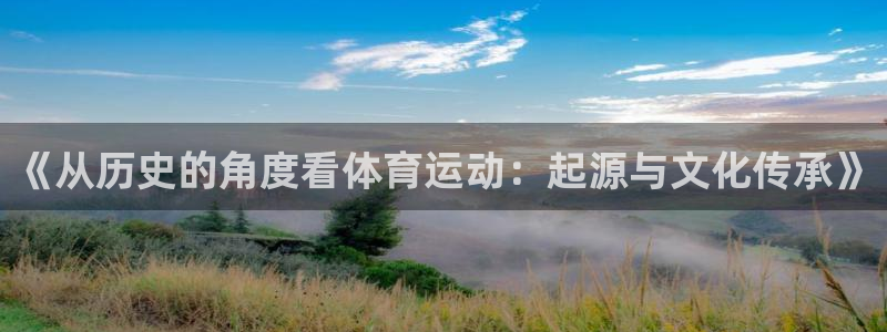  米兰体育提现不到账：《从历史的角度看体育运动：起源与文化传承